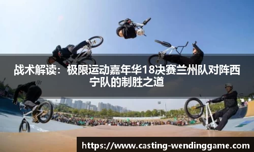 战术解读：极限运动嘉年华18决赛兰州队对阵西宁队的制胜之道