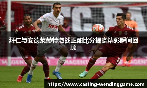 拜仁与安德莱赫特激战正酣比分揭晓精彩瞬间回顾